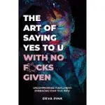 THE ART OF SAYING YES TO U WITH NO F*CKS GIVEN, UNCOMPROMISED FULFILLMENT: EMBRACING YOUR TRUE PATH.