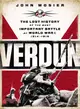 Verdun ─ The Lost History of the Most Important Battle of World War I, 1914-1918
