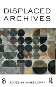 Displaced Archives by James Lowry