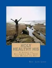 Holy Healthy His: 4 Steps to Becoming All YOU are Meant to Be! by Lori Lynn (Eng