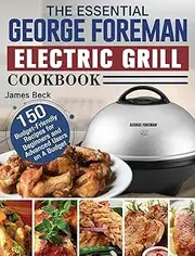 The Essential George Foreman Electric Grill Cookbook: 150 Budget-Friendly Recipes for Beginners and Advanced Users on A Budget