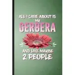 ALL I CARE ABOUT IS MY GERBERA AND LIKE MAYBE 2 PEOPLE: LINED NOTEBOOK FOR GERBERA FLORIST GARDENER. RULED JOURNAL FOR GARDENING PLANT LADY. UNIQUE ST