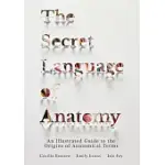 THE SECRET LANGUAGE OF ANATOMY: AN ILLUSTRATED GUIDE TO THE ORIGINS OF ANATOMICAL TERMS