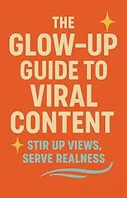 The Glow-Up Guide to Viral Content: Stir Up Views & Serve Realness : The Real Real on Going Viral