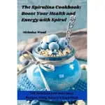 THE SPIRULINA COOKBOOK: BOOST YOUR HEALTH AND ENERGY WITH SPIRUL