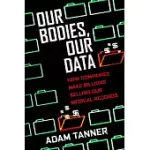 OUR BODIES, OUR DATA: HOW COMPANIES MAKE BILLIONS SELLING OUR MEDICAL RECORDS