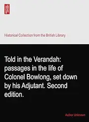 Told in the Verandah: passages in the life of Colonel Bowlong, set down by his Adjutant. Second edition.