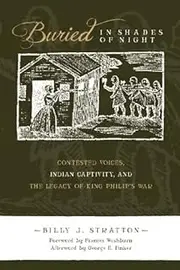 Buried in Shades of Night: Contested Voices, Indian Captivity, and the Legacy of King Philip's War