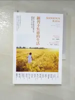 【書寶二手書T1／親子_INS】練習不焦慮的生活：讓孩子的焦慮特質轉化成韌性與人生的力量_麥可．葛羅斯, 裘蒂．李察森博士, 林虹瑜