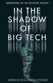 In the Shadow of Big Tech: Growing Up in Silicon Valley by Jeremie Gluckman-Pica