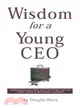 Wisdom for a Young Ceo: Incredible Letters and Inspiring Advice from Today's Business Leaders