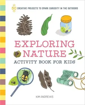 Exploring Nature Activity Book for Kids ― 50 Creative Projects to Spark Curiosity in the Outdoors