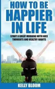 How to Be Happier in Life: Start a Great Morning with Nice Thoughts and Healthy