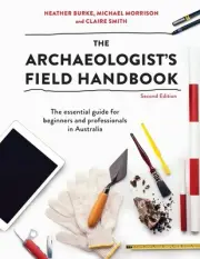 The Archaeologist's Field Handbook: The Essential Guide for Beginners and Profes