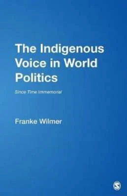 The Indigenous Voice in World Politics: Since Time Immemorial by Franke Wilmer