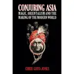 CONJURING ASIA: MAGIC, ORIENTALISM, AND THE MAKING OF THE MODERN WORLD