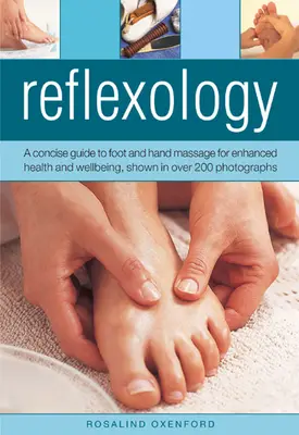 Reflexology: A Concise Guide to Foot and Hand Massage for Enhanced Health and Wellbeing, Shown in Over 200 Photographs