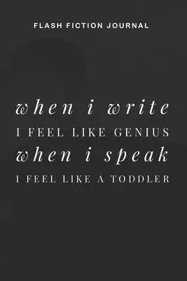 Flash Fiction Journal - When I write I feel like genius when I speak I feel like a toddler: Workbook with Prompts for Creative Writing - Perfect Gift