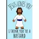 Jesus Loves You I think You’’re a Bastard: Funny Church Religious Christian Book Notepad Notebook Composition and Journal Gratitude Dot Diary