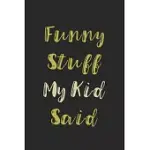 FUNNY STUFF MY KID SAID JOURNAL: DIARY TO HELP YOU PRESERVE MEMORIES OF FUNNY STUFF YOUR KID SAID: MY KID’’S QUOTES NOTEBOOK