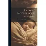 RADIANT MOTHERHOOD: A BOOK FOR THOSE WHO ARE CREATING THE FUTURE