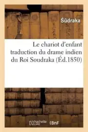 Le Chariot d'Enfant Traduction Du Drame Indien Du Roi Soudraka by Soudraka (Fren