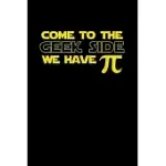 COME TO THE GEEK SIDE WE HAVE PI: PI DAY JOURNAL - FUNNY MATH HUMOR GIFT IDEA FOR MATHEMATICS MINI NOTEPAD TEACHER APPRECIATION DAY NOTEBOOK FOR STUDE