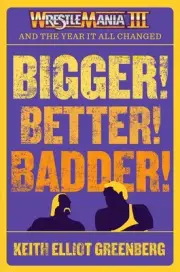 BIGGER! BETTER! BADDER!: WRESTLEMANIA III and the Year It All Changed by Keith E