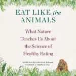 EAT LIKE THE ANIMALS: WHAT NATURE TEACHES US ABOUT THE SCIENCE OF HEALTHY EATING