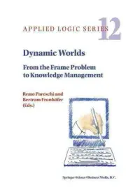 Dynamic Worlds: From the Frame Problem to Knowledge Management by Remo Pareschi