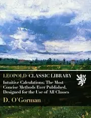 Intuitive Calculations; The Most Concise Methods Ever Published, Designed for the Use of All Classes