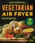The Essential Vegetarian Air Fryer Cookbook: 75+ Easy Meatless Recipes by Larsen