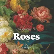 Fine Art Details of Roses: An Inspiring Lookbook of Favorite Masterpieces. by J.