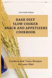 Dash Diet Slow Cooker Snack and Appetizers Cookbook: Creative and Tasty Recipes