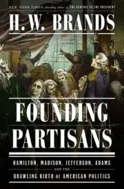 Founding Partisans : Hamilton, Madison, Jefferson, Adams and the Brawling Bir...