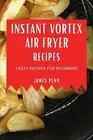 Instant Vortex Air Fryer Recipes: Tasty Recipes for Beginners by Penn, James