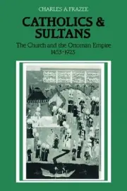 Catholics and Sultans: The Church and the Ottoman Empire 1453 1923: The Church a