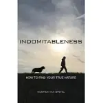 INDOMITABLENESS: HOW TO FIND YOUR TRUE NATURE