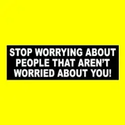 "STOP WORRYING ABOUT PEOPLE THAT AREN'T WORRIED ABOUT YOU" bumper sticker, funny