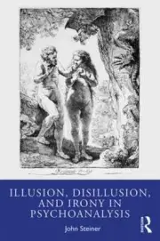 Illusion, Disillusion, and Irony in Psychoanalysis by John Steiner: New