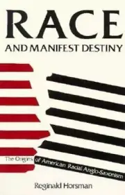 Race and Manifest Destiny: Origins of American Racial Anglo-Saxonism by Horsman