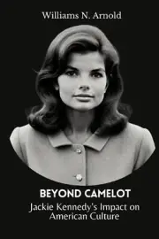Beyond Camelot: Jackie Kennedy's Impact on American Culture by Williams N. Arnol