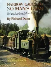 Narrow Guage to NO MAN'S LAND: U.S. Army During WWI - (LAST NEW BOOK)