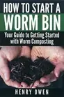 How to Start a Worm Bin: Your Guide to Getting Started with Worm Composting by H