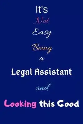 It’’s Not Easy Being a Legal Assistant and Looking This Good: Blank-Lined Journal/Notebook/Diary for Legal Assistants - Cool Birthday Present & Legal A