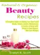 Natural & Organic Beauty Recipes ― A Complete Guide on Making Your Own Facial Masks, Toners, Lotions, Moisturizers, & Scrubs at Home With Simple & Easy Organic Skin Care Recipes