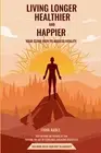 Living Longer, Healthier and Happier: Your Clear Path to Ageless Vitality by Fio