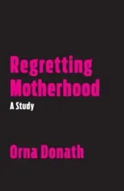 Regretting Motherhood: A Study by Orna Donath [Paperback]