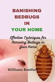 BANISHING BEDBUGS IN YOUR HOME: Effective Techniques for Removing Bedbugs in Your Home