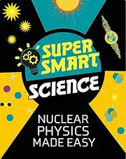 Super Smart Science: Nuclear Physics Made Easy